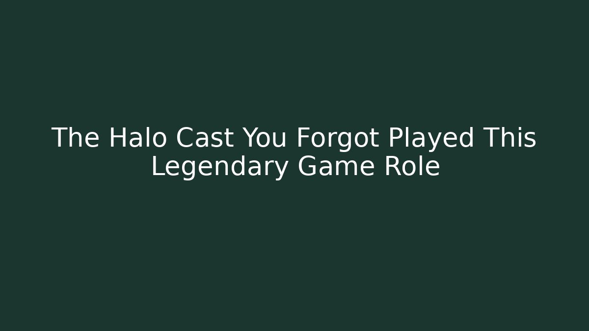 The Halo Cast You Forgot Played This Legendary Game Role