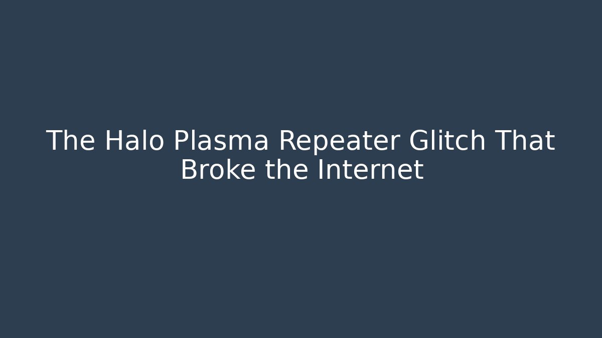 The Halo Plasma Repeater Glitch That Broke the Internet