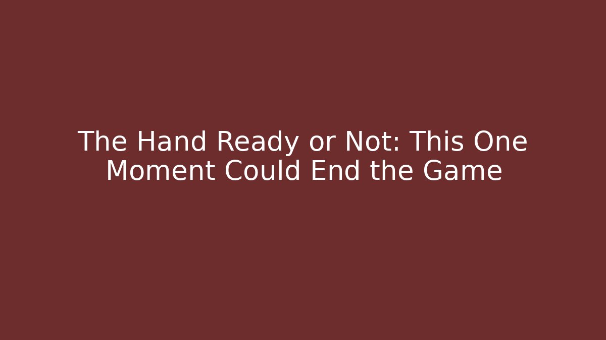 The Hand Ready or Not: This One Moment Could End the Game