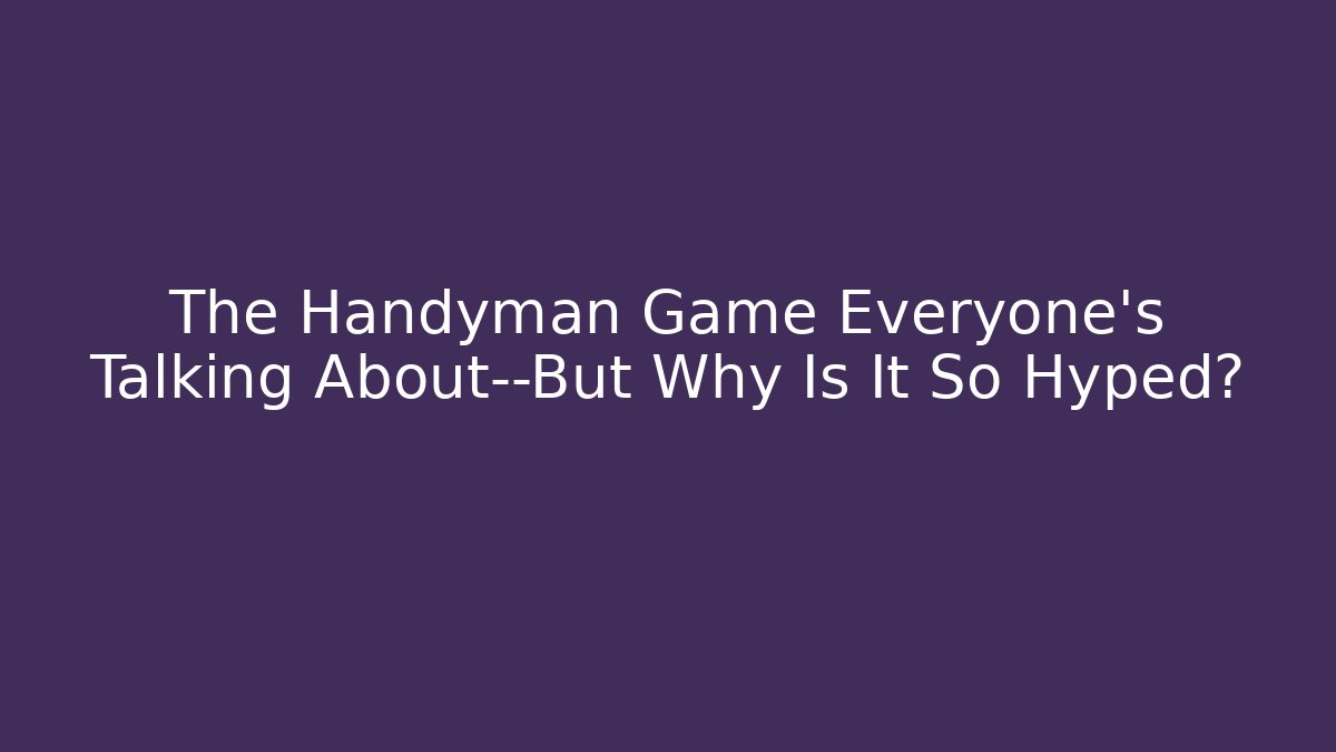 The Handyman Game Everyone's Talking About—But Why Is It So Hyped?