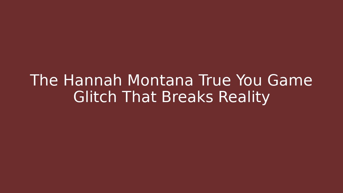 The Hannah Montana True You Game Glitch That Breaks Reality