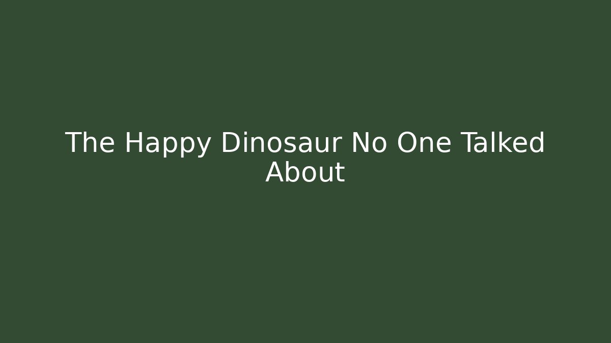 The Happy Dinosaur No One Talked About