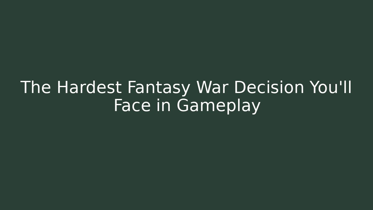 The Hardest Fantasy War Decision You'll Face in Gameplay