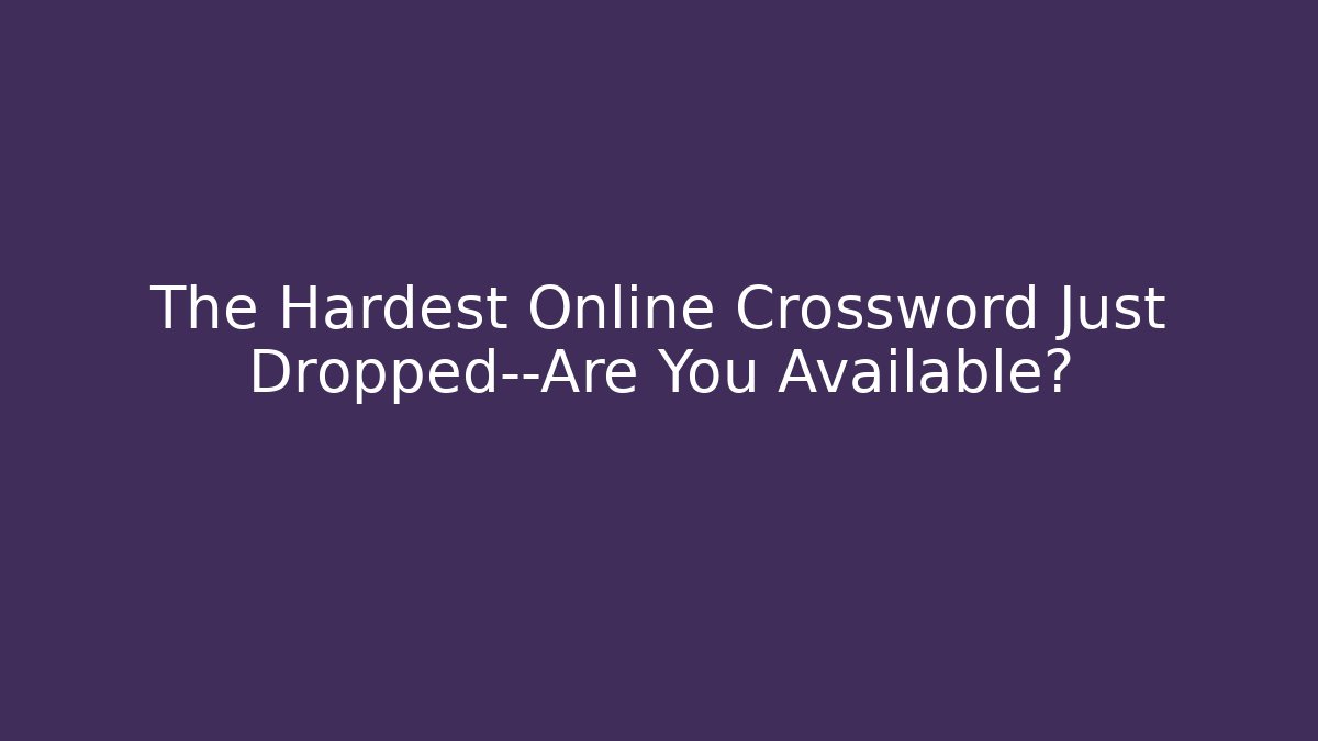 The Hardest Online Crossword Just Dropped—Are You Available?