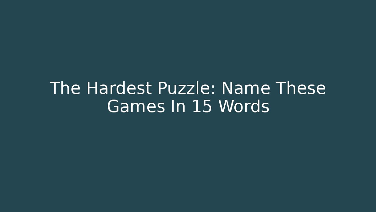 The Hardest Puzzle: Name These Games In 15 Words