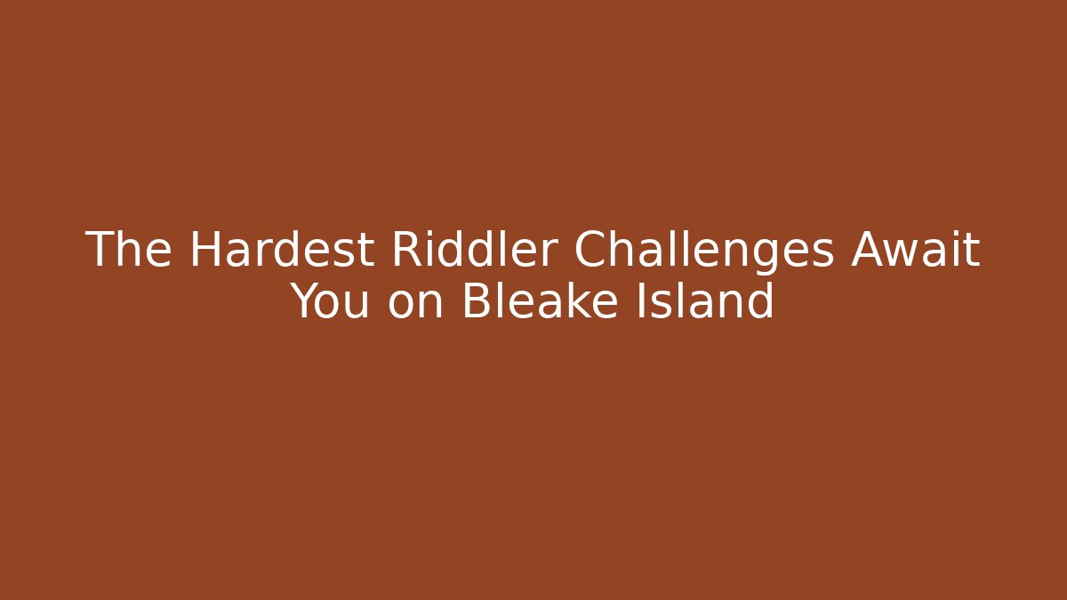 The Hardest Riddler Challenges Await You on Bleake Island