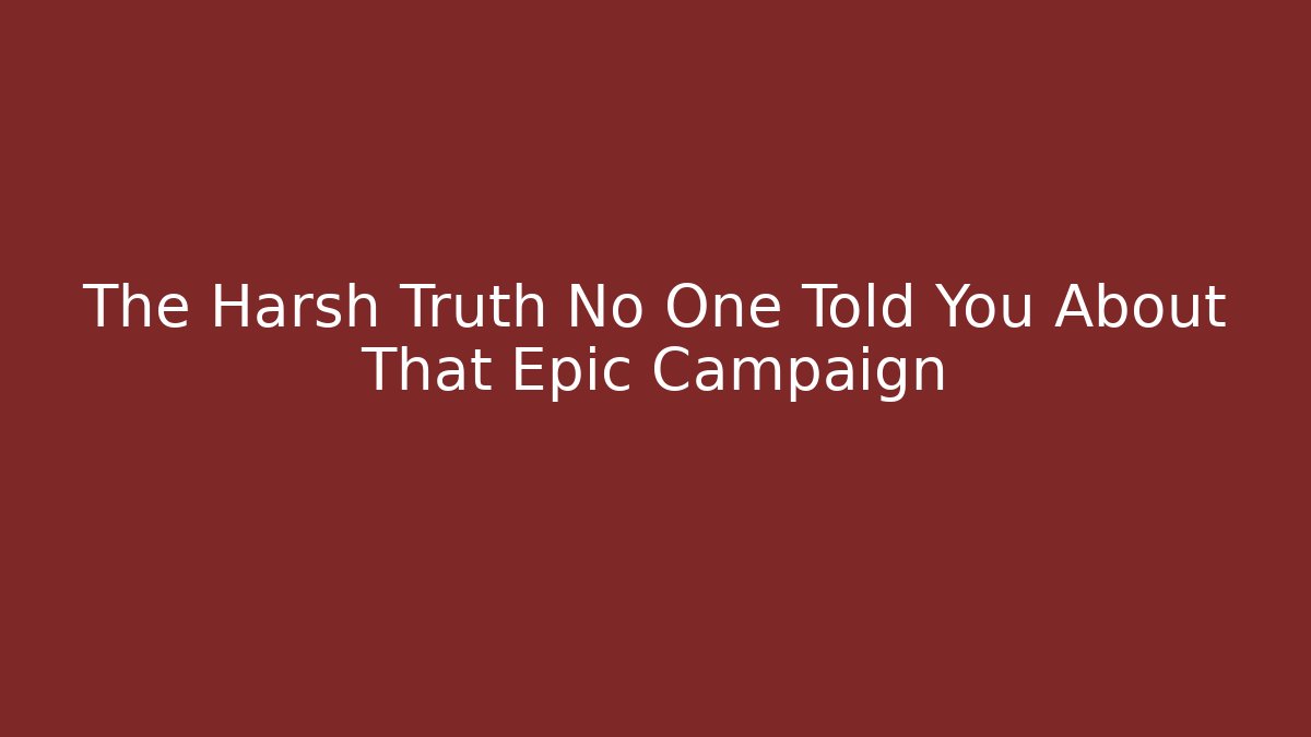 The Harsh Truth No One Told You About That Epic Campaign