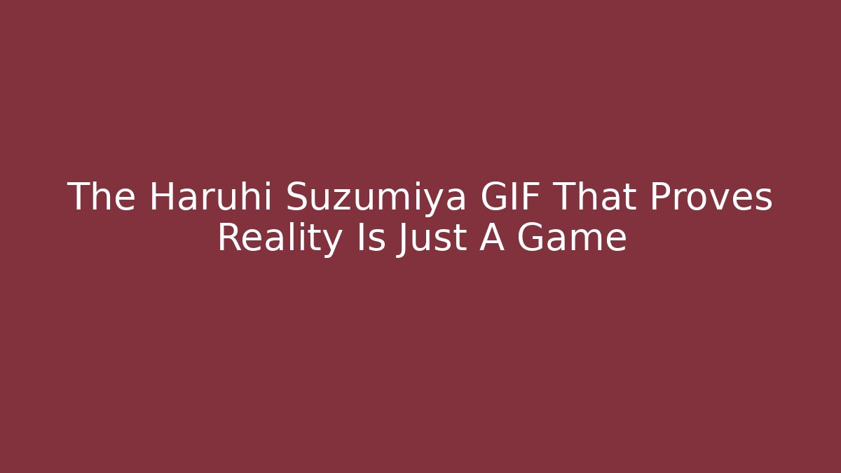 The Haruhi Suzumiya GIF That Proves Reality Is Just A Game