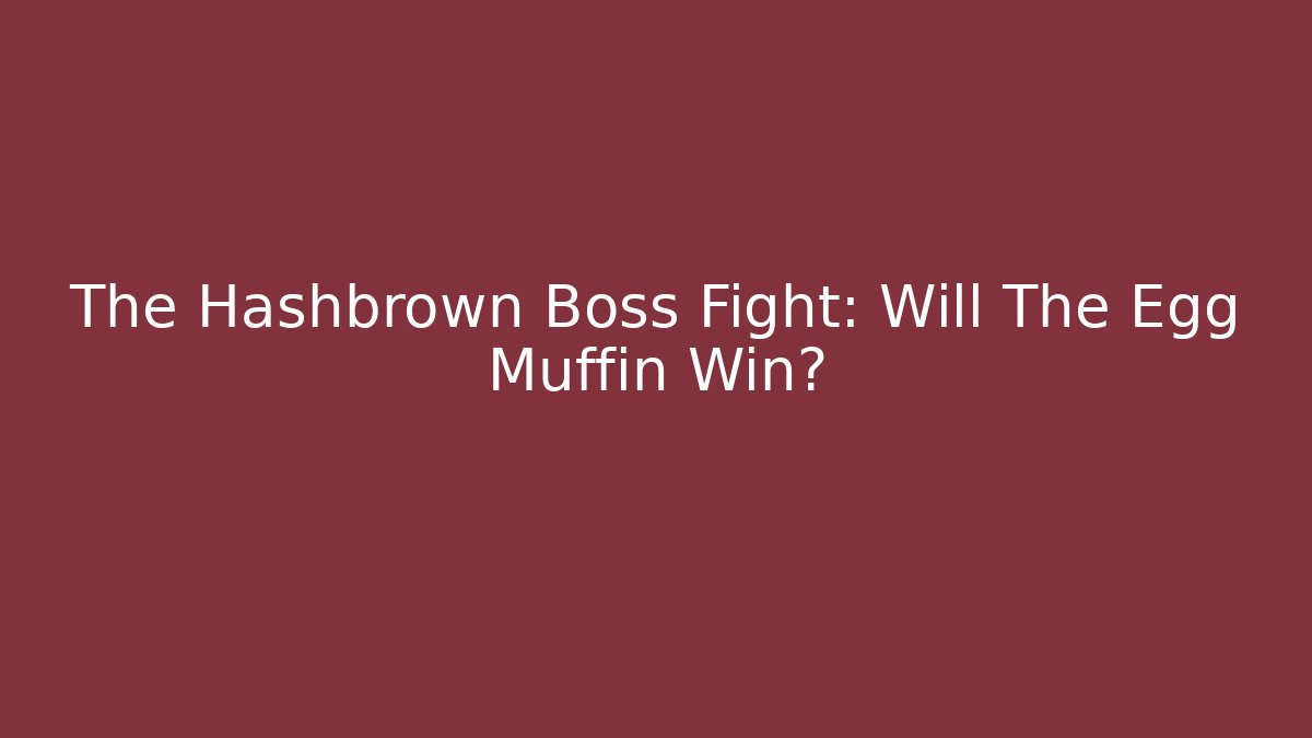 The Hashbrown Boss Fight: Will The Egg Muffin Win?
