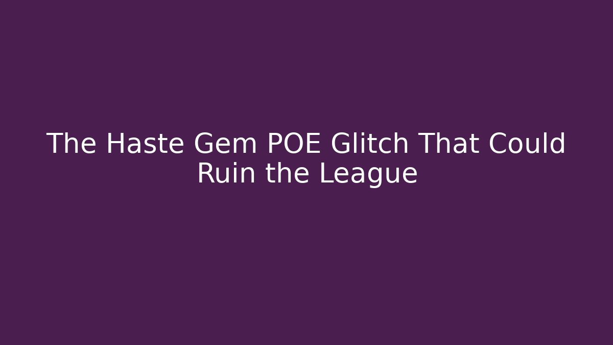 The Haste Gem POE Glitch That Could Ruin the League