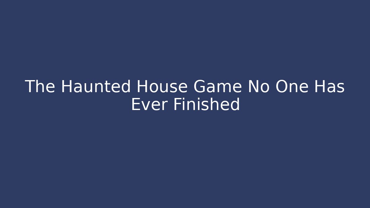The Haunted House Game No One Has Ever Finished