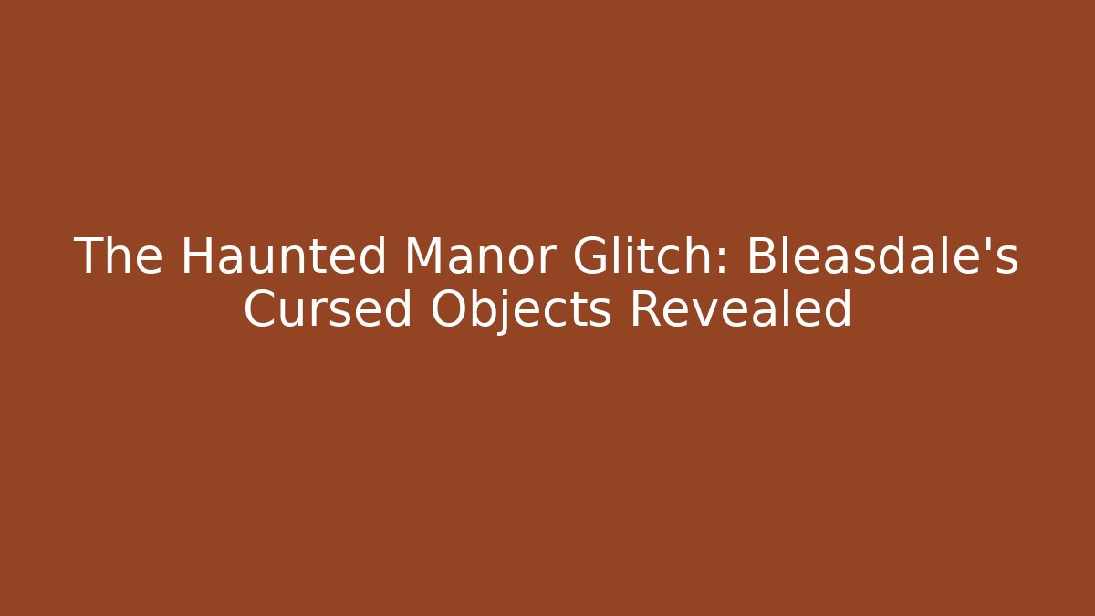 The Haunted Manor Glitch: Bleasdale's Cursed Objects Revealed - Felix Cat Insurance