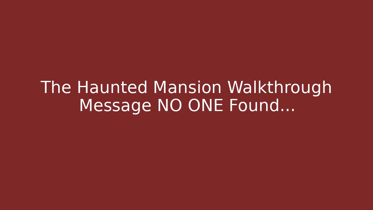 The Haunted Mansion Walkthrough Message NO ONE Found...