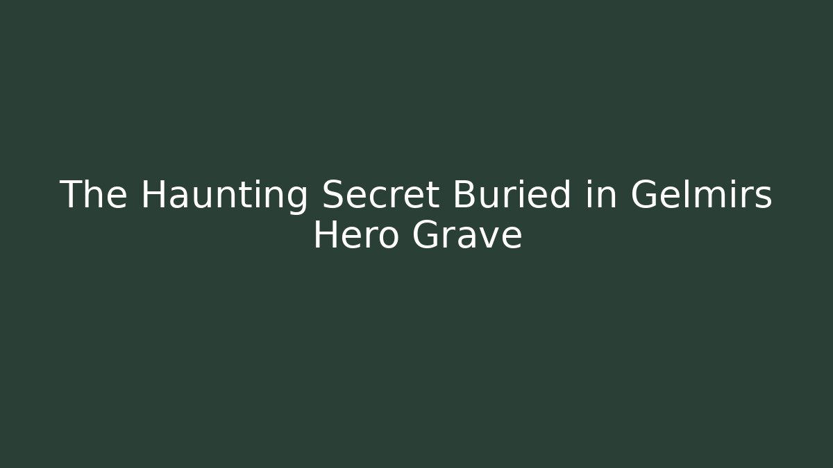 The Haunting Secret Buried in Gelmirs Hero Grave