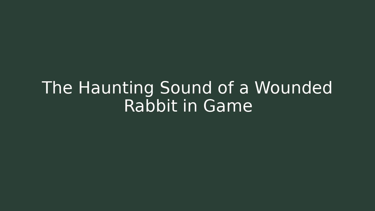 The Haunting Sound of a Wounded Rabbit in Game