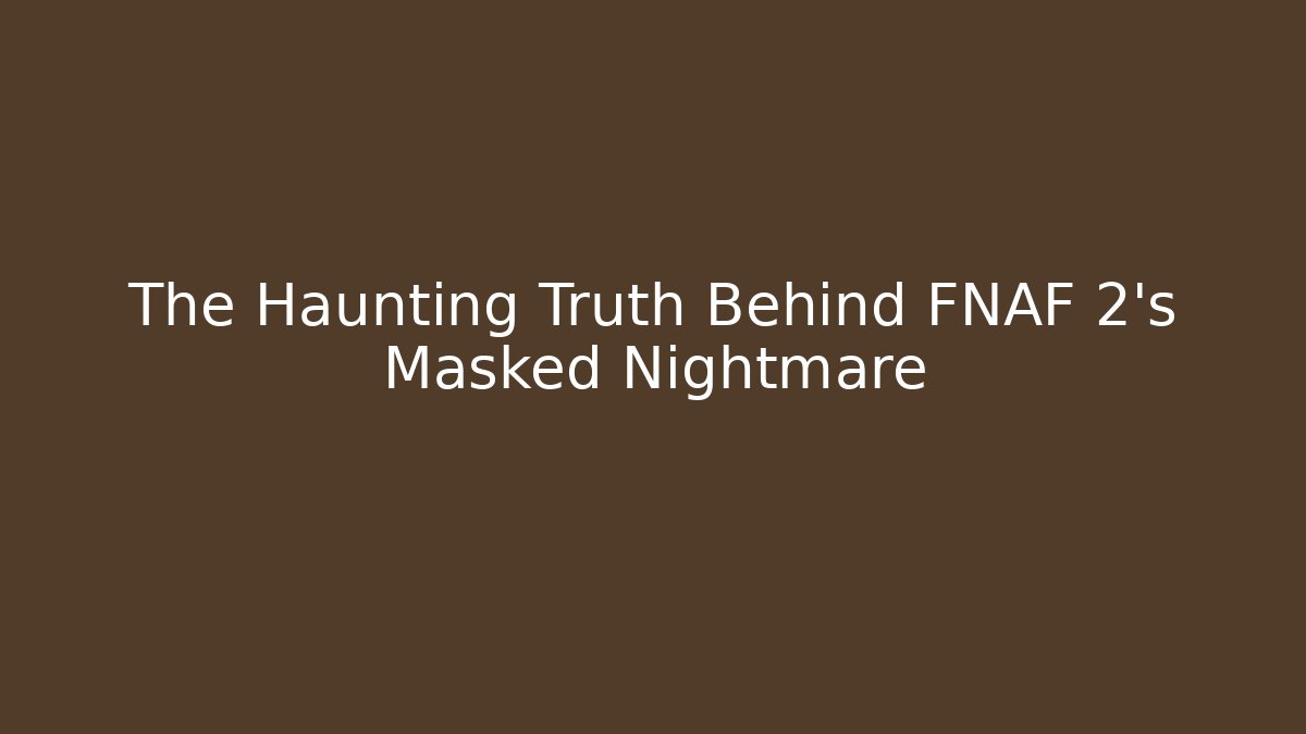 The Haunting Truth Behind FNAF 2's Masked Nightmare