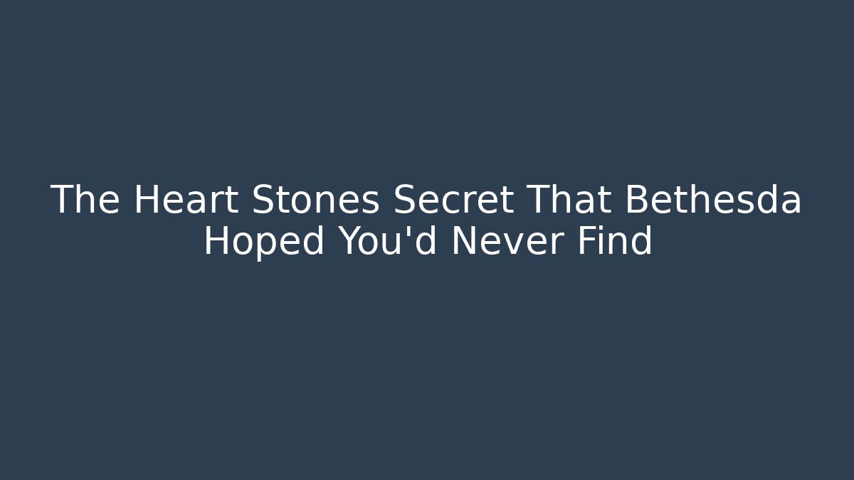 The Heart Stones Secret That Bethesda Hoped You'd Never Find