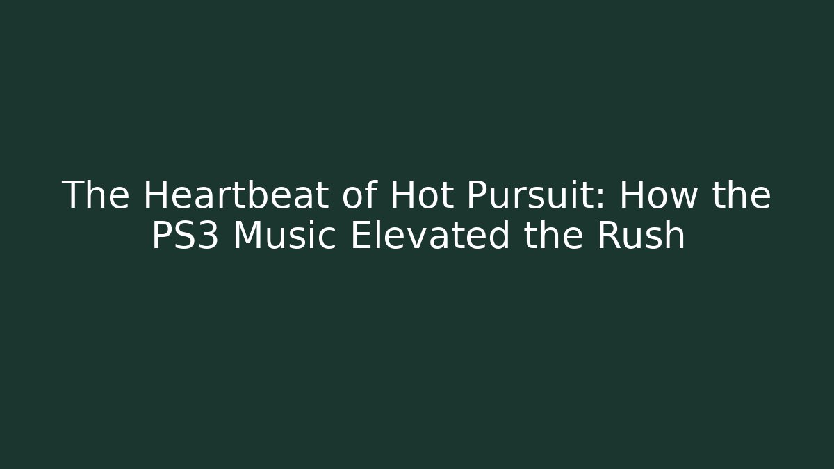 The Heartbeat of Hot Pursuit: How the PS3 Music Elevated the Rush