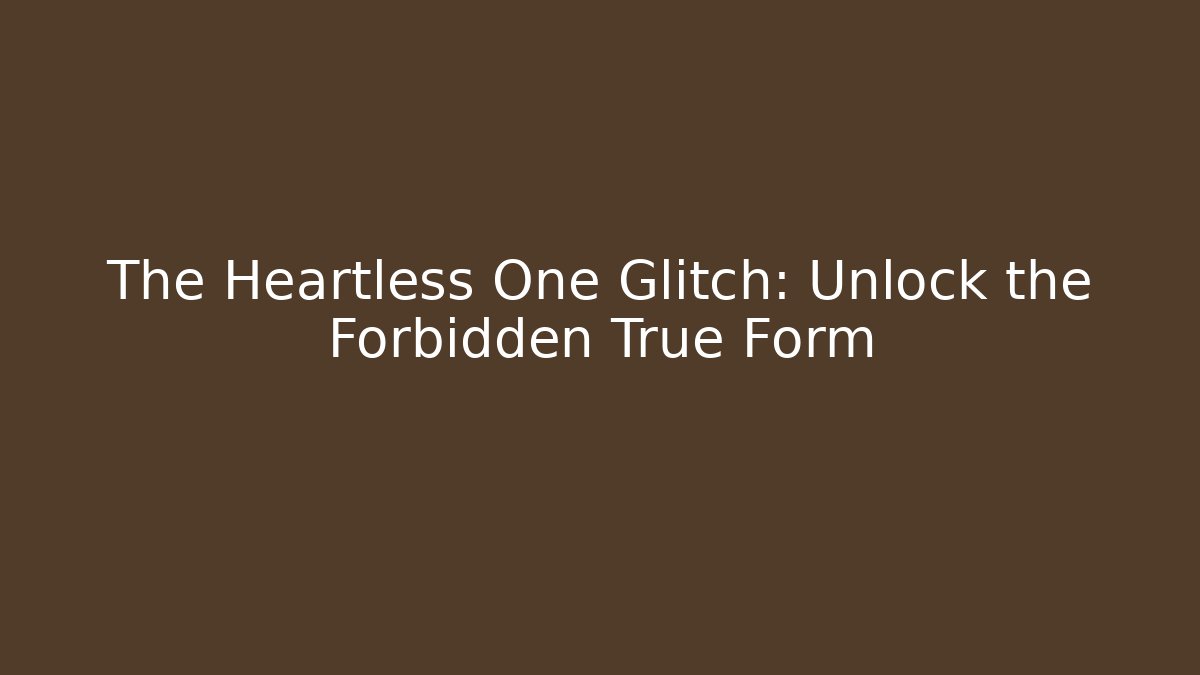 The Heartless One Glitch: Unlock the Forbidden True Form