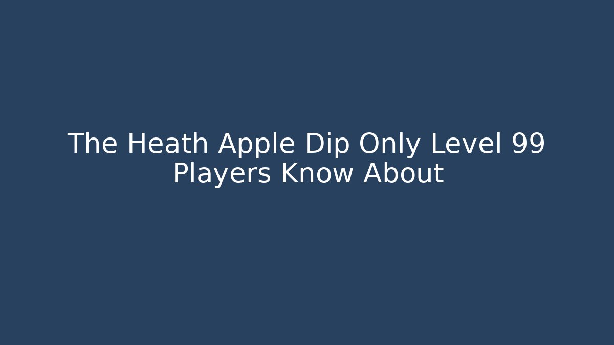The Heath Apple Dip Only Level 99 Players Know About