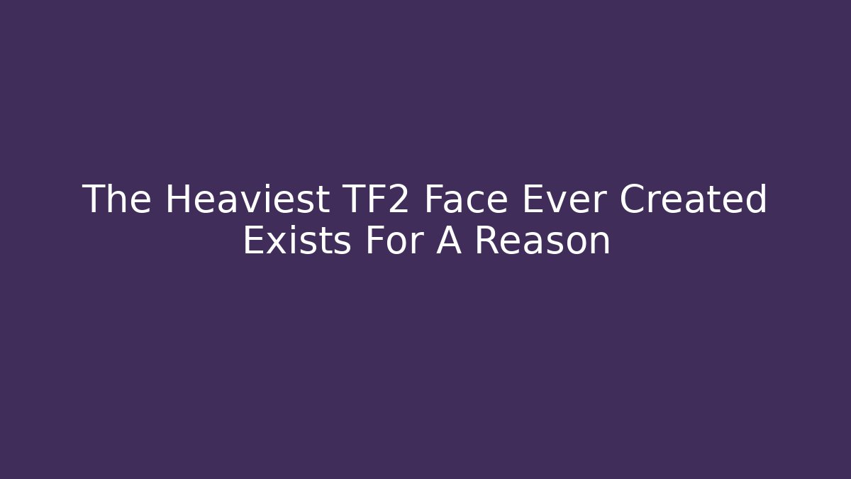 The Heaviest TF2 Face Ever Created Exists For A Reason - Felix Cat Insurance