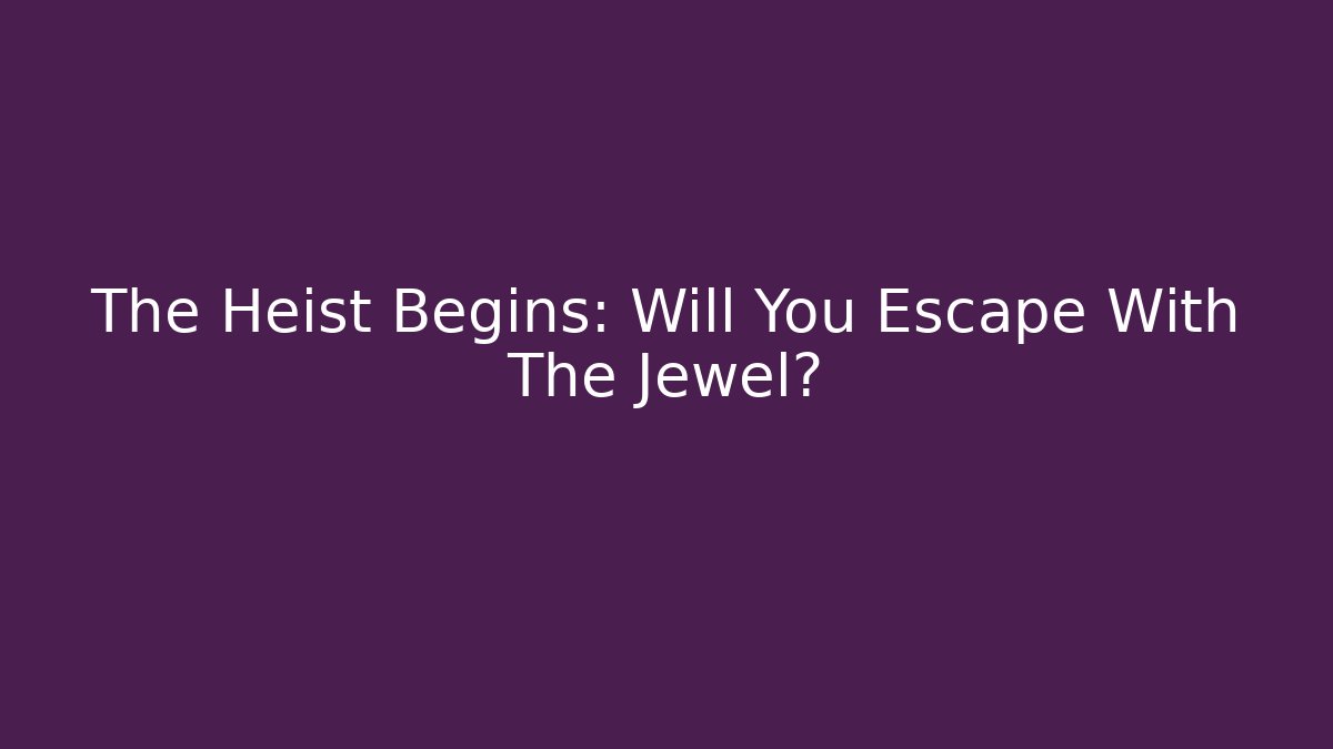 The Heist Begins: Will You Escape With The Jewel?