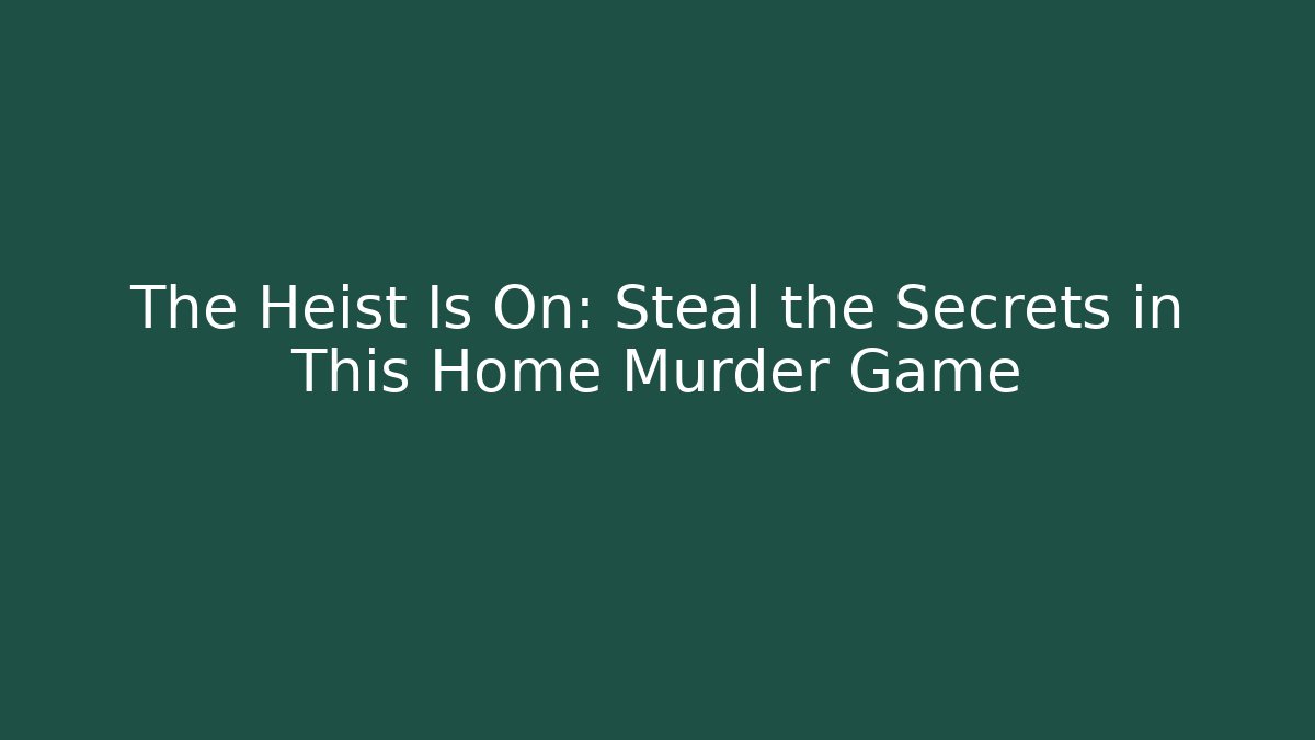 The Heist Is On: Steal the Secrets in This Home Murder Game