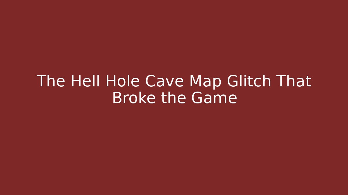 The Hell Hole Cave Map Glitch That Broke the Game