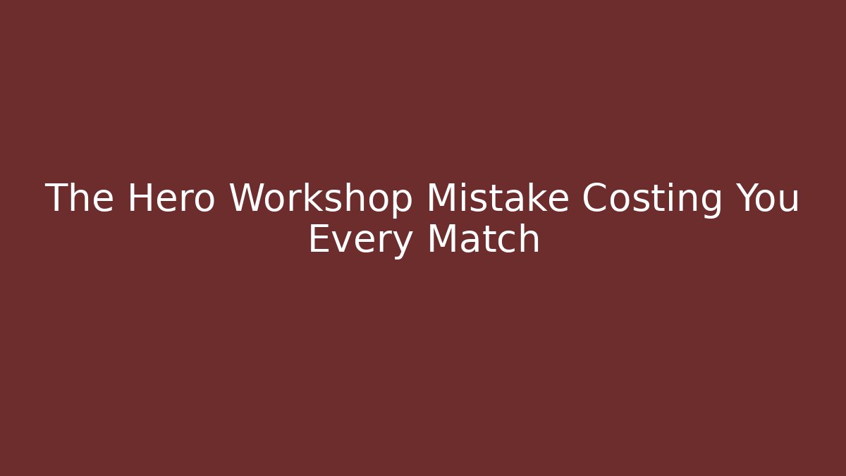 The Hero Workshop Mistake Costing You Every Match