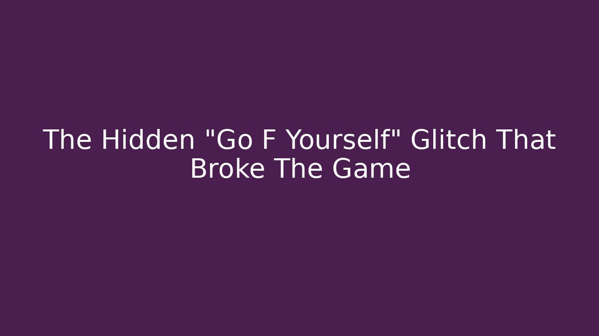 The Hidden "Go F Yourself" Glitch That Broke The Game