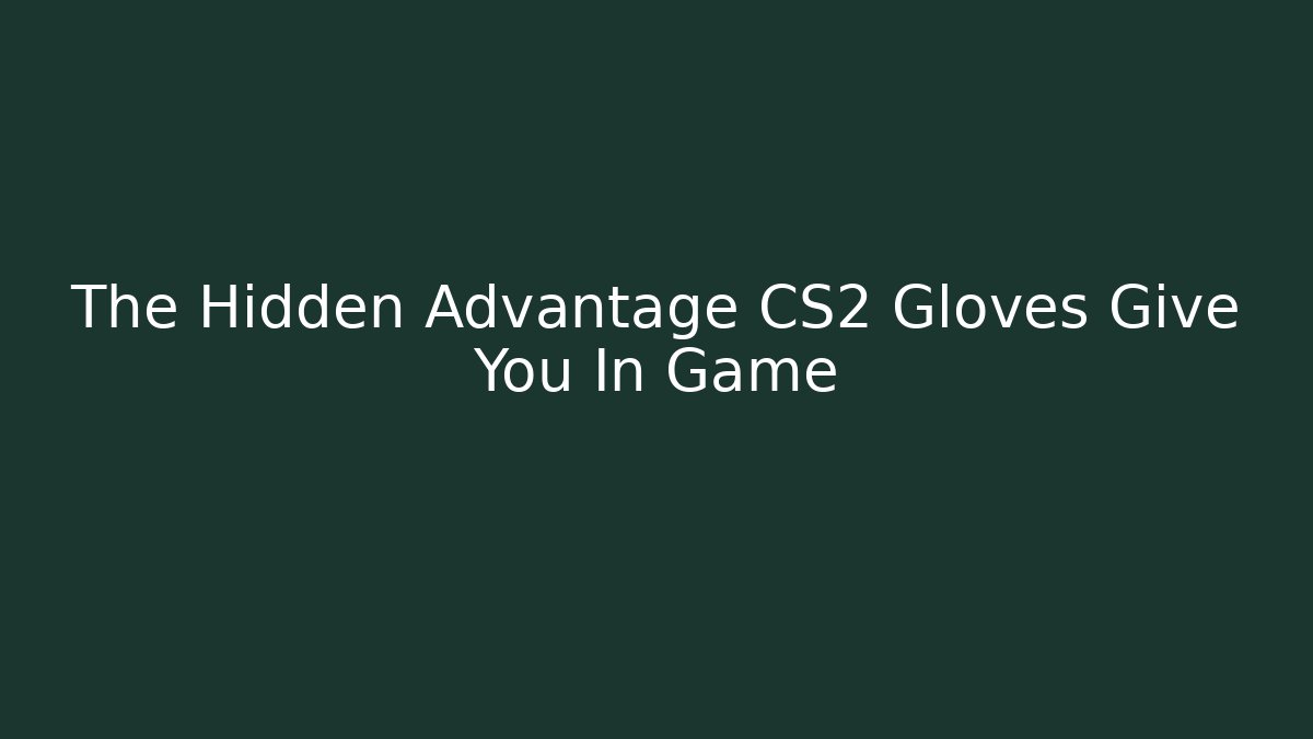 The Hidden Advantage CS2 Gloves Give You In Game