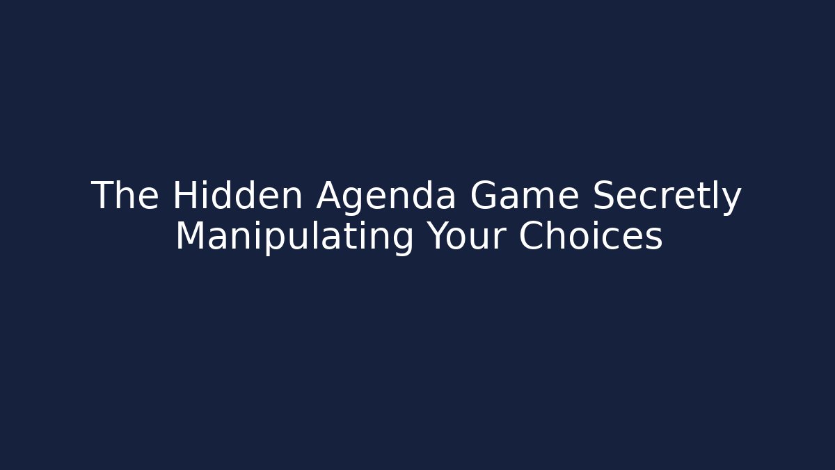 The Hidden Agenda Game Secretly Manipulating Your Choices