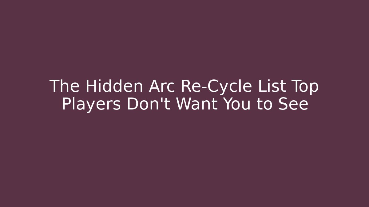 The Hidden Arc Re-Cycle List Top Players Don't Want You to See