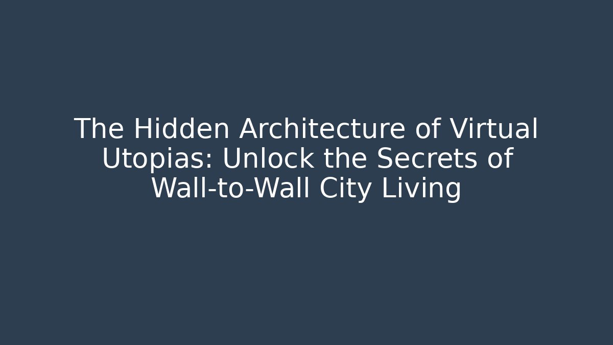 The Hidden Architecture of Virtual Utopias: Unlock the Secrets of Wall-to-Wall City Living