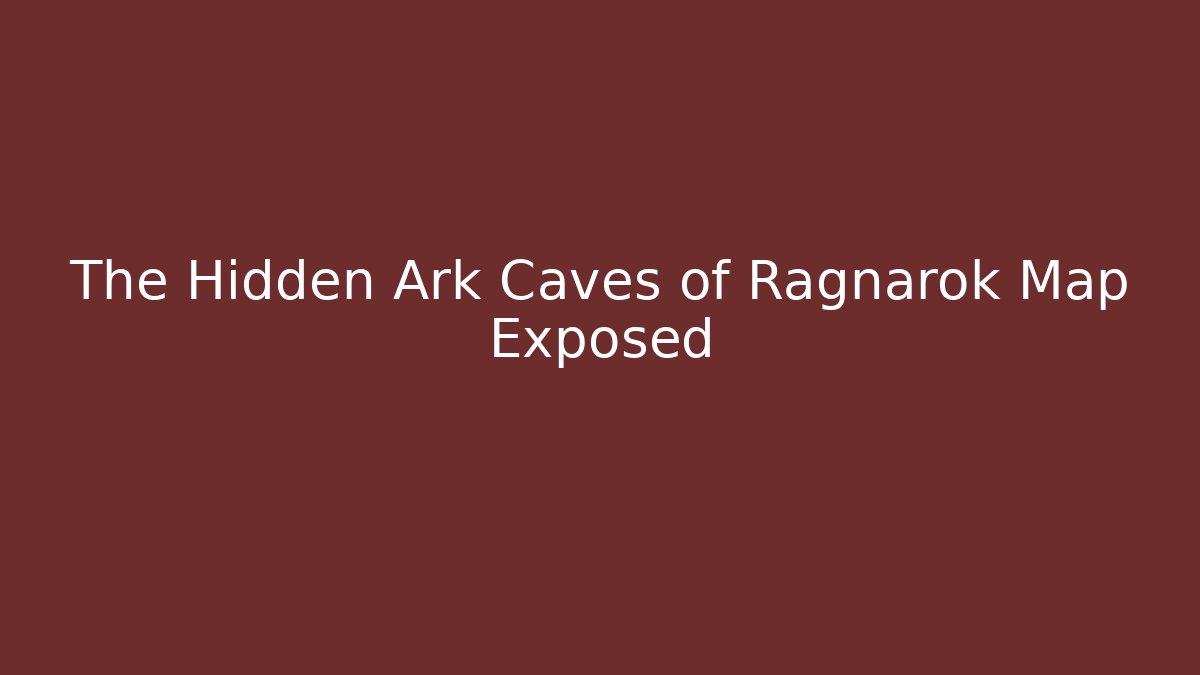 The Hidden Ark Caves of Ragnarok Map Exposed