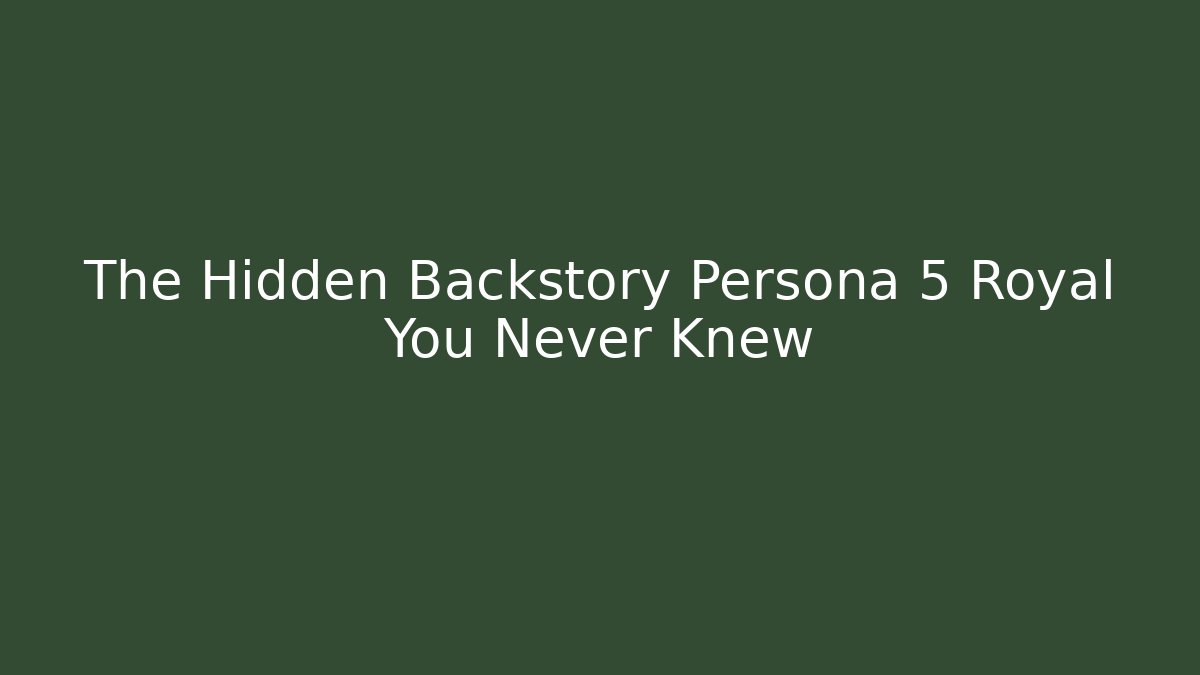 The Hidden Backstory Persona 5 Royal You Never Knew