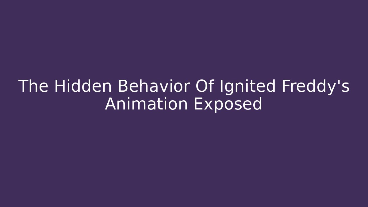 The Hidden Behavior Of Ignited Freddy's Animation Exposed