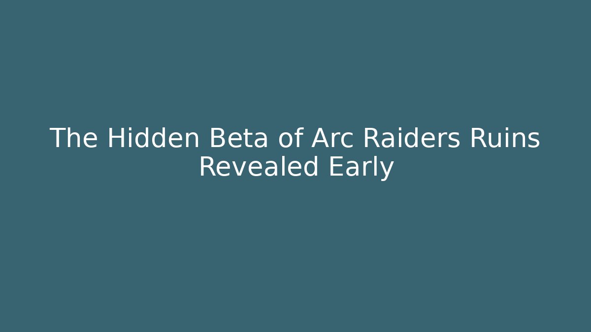 The Hidden Beta of Arc Raiders Ruins Revealed Early