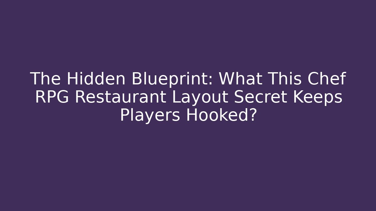 The Hidden Blueprint: What This Chef RPG Restaurant Layout Secret Keeps Players Hooked?