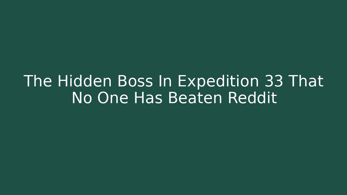 The Hidden Boss In Expedition 33 That No One Has Beaten Reddit