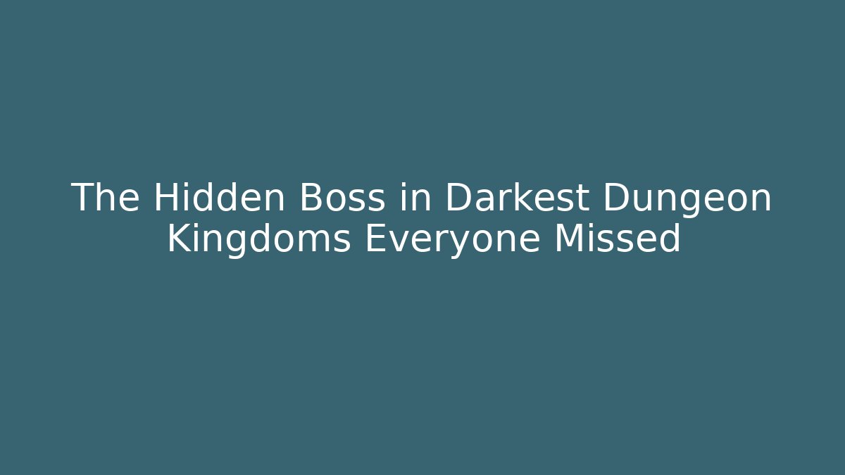 The Hidden Boss in Darkest Dungeon Kingdoms Everyone Missed