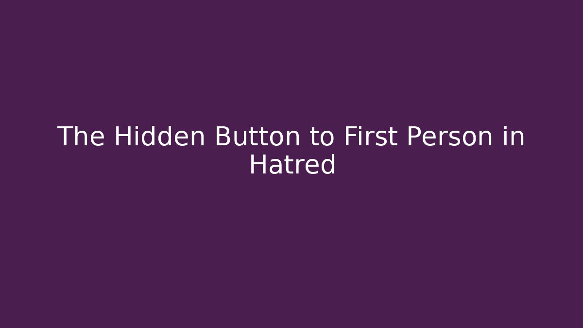 The Hidden Button to First Person in Hatred