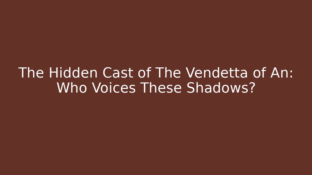 The Hidden Cast of The Vendetta of An: Who Voices These Shadows?
