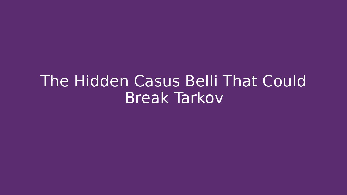 The Hidden Casus Belli That Could Break Tarkov