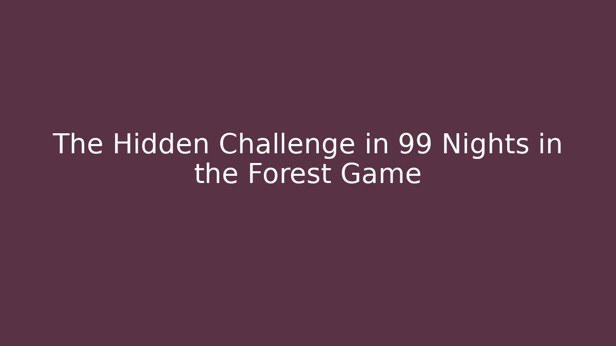 The Hidden Challenge in 99 Nights in the Forest Game