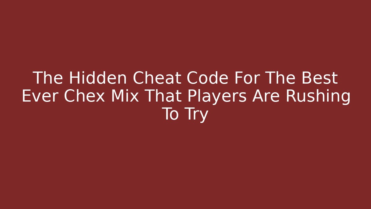 The Hidden Cheat Code For The Best Ever Chex Mix That Players Are Rushing To Try