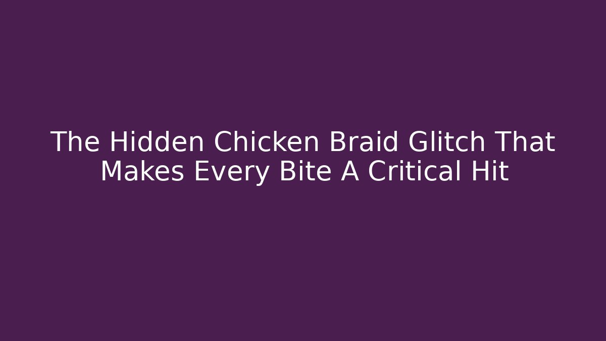 The Hidden Chicken Braid Glitch That Makes Every Bite A Critical Hit