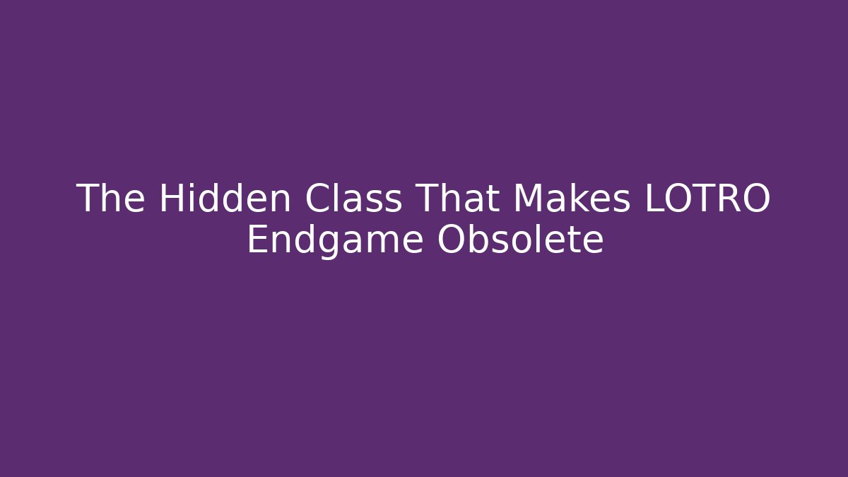 The Hidden Class That Makes LOTRO Endgame Obsolete