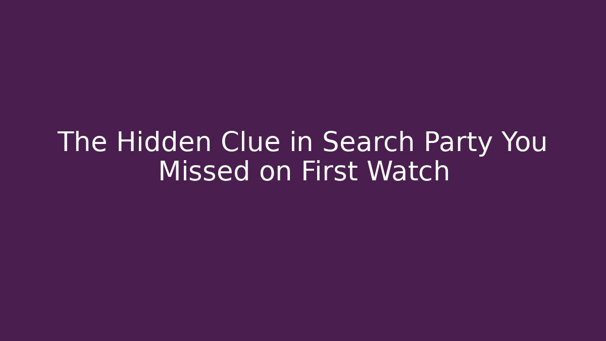 The Hidden Clue in Search Party You Missed on First Watch
