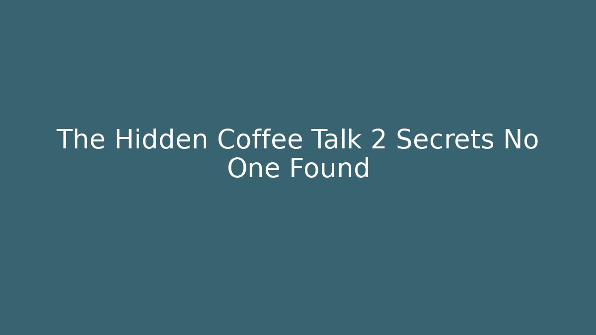 The Hidden Coffee Talk 2 Secrets No One Found
